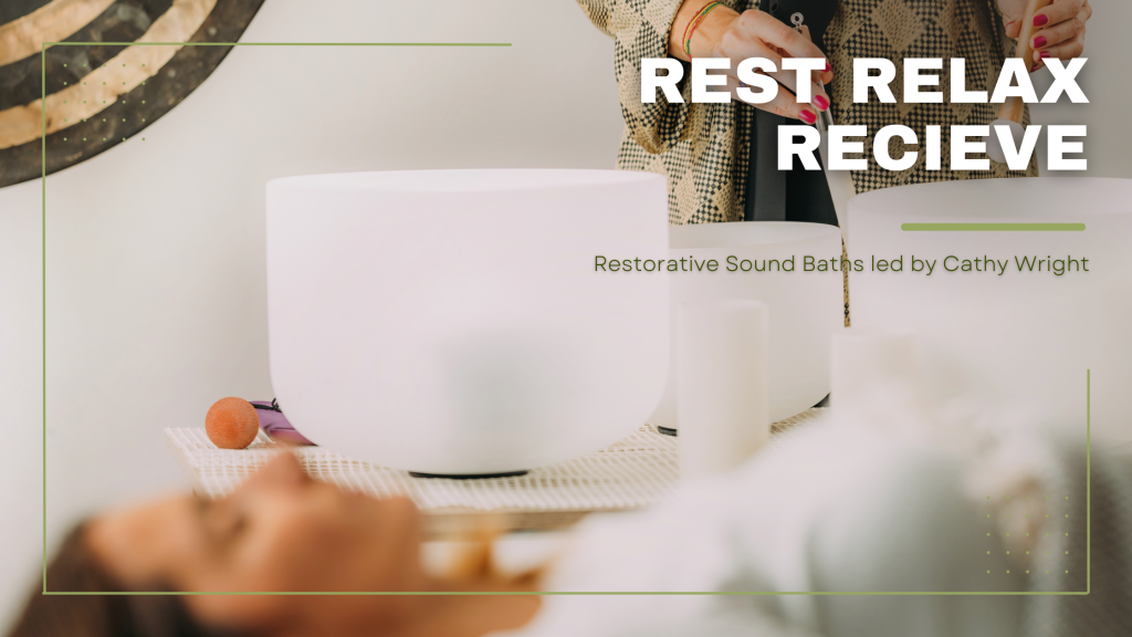 A woman plays crystal singing bowls during a restorative sound bath session, with the words 'Rest Relax Receive' and 'Restorative Sound Baths led by Cathy Wright' overlaid on the image.